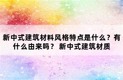 新中式建筑材料风格特点是什么？有什么由来吗？ 新中式建筑材质